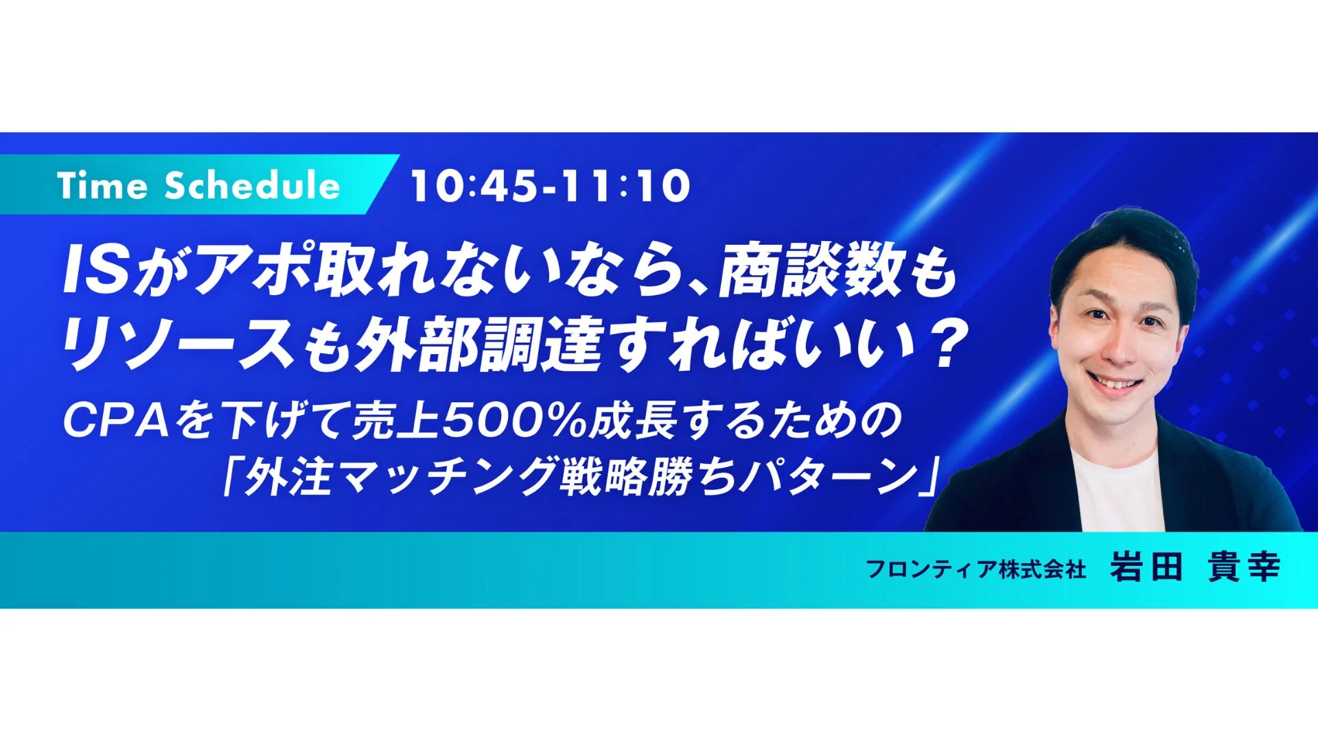 フロンティア株式会社の岩田貴幸氏によるセミナーの案内画像。ISでのアポ獲得課題に対し、商談数やリソースの外部調達、CPAを下げて売上500%成長を実現する「外注マッチング戦略」について解説する。