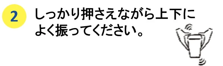 しっかり押さえながら上下によく振る