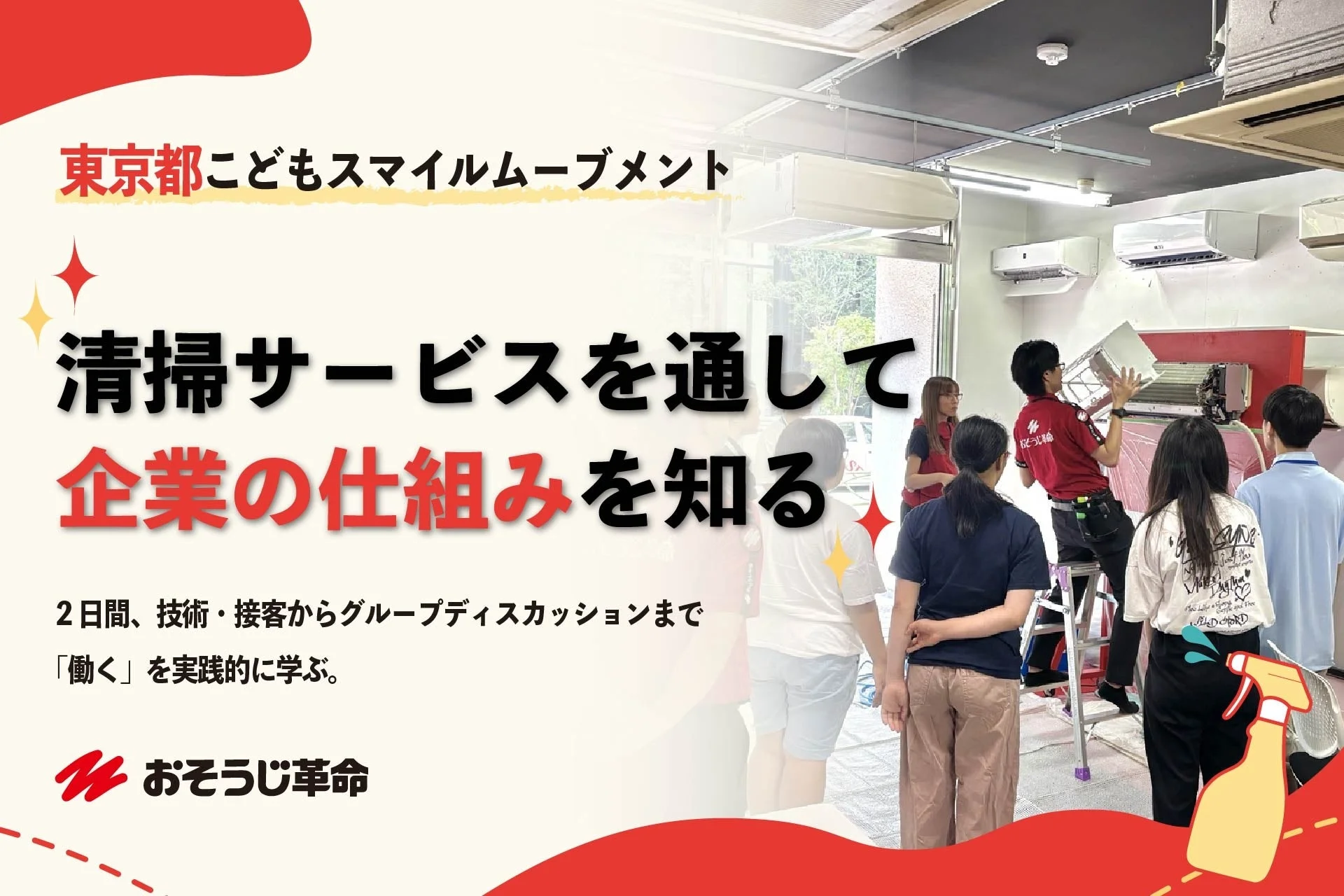 東京都こどもスマイルムーブメント 清掃サービスを通して 企業の仕組みを知る 2日間、技術・接客からグループディスカッションまで 「働く」を実践的に学ぶ。 おそうじ革命