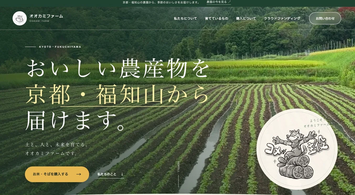 京都・福知山の農園から、季節のおいしさをお届けします。農園の今を見る / オオカミファーム OOKAMI FARM KYOTO・FUKUCHIYAMA おいしい農産物を 京都・福知山から 届けます。土と、人と、未来を育てる。オオカミファームです。私たちについて 育てているもの 購入について クラウドファンディング お問い合わせ お米・そばを購入する 私たちのこと SCROLL ようこそ! オオカミファームへ コメが主役