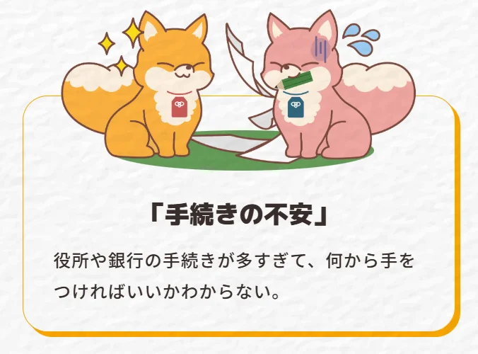 「手続きの不安」役所や銀行の手続きが多すぎて、何から手をつければいいかわからない。