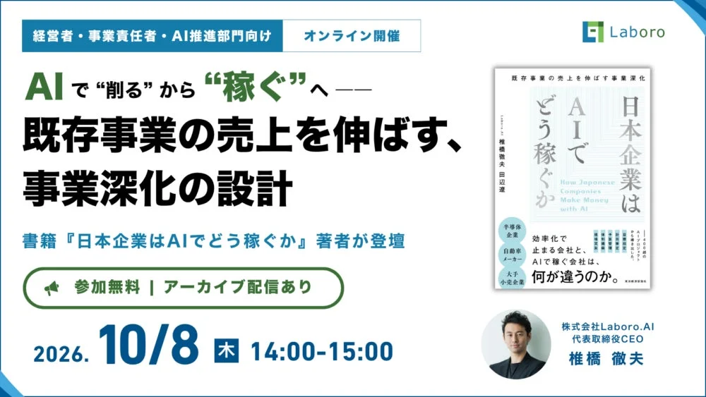「AIで”削る”から”稼ぐ”へ」をテーマに、既存事業の売上向上と事業深化の設計を学ぶオンラインウェビナーの告知。2026年10月8日開催、参加無料。書籍『日本企業はAIでどう稼ぐか』著者、Laboro.AI椎橋徹夫氏が登壇。経営者・事業責任者・AI推進部門向け。