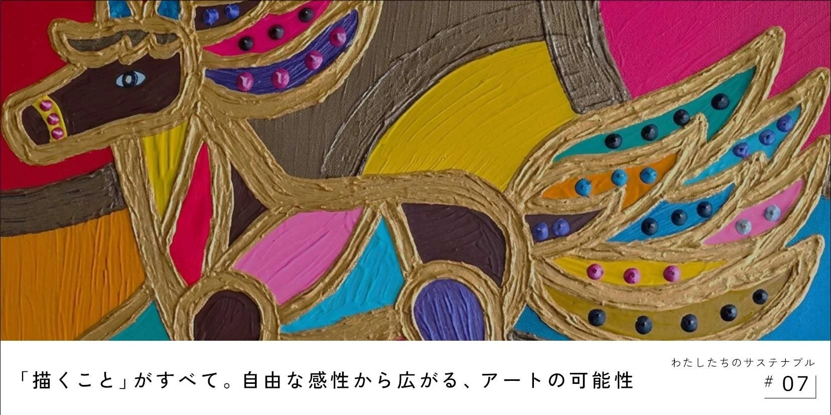 「描くこと」がすべて。自由な感性から広がる、アートの可能性